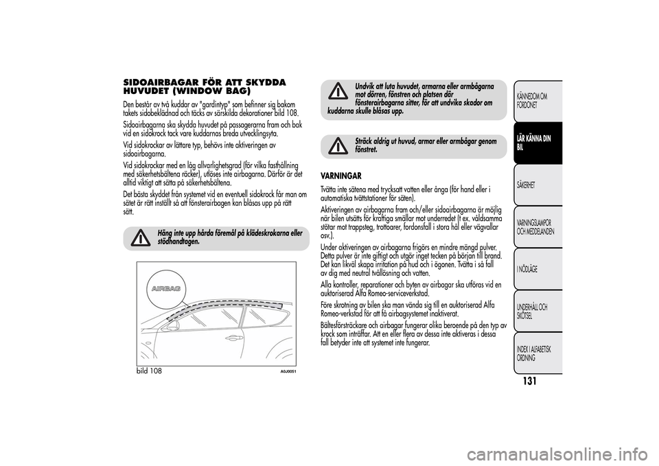 Alfa Romeo MiTo 2014 Ägarmanual (in Swedish) SIDOAIRBAGAR FÖR ATT SKYDDA
HUVUDET (WINDOW BAG)Den består av två kuddar av "gardintyp" som befinner sig bakom
takets sidobeklädnad och täcks av särskilda dekorationer bild 108.
Sidoairbagarna s Alfa Romeo MiTo 2014 Ägarmanual (in Swedish) SIDOAIRBAGAR FÖR ATT SKYDDA
HUVUDET (WINDOW BAG)Den består av två kuddar av "gardintyp" som befinner sig bakom
takets sidobeklädnad och täcks av särskilda dekorationer bild 108.
Sidoairbagarna s