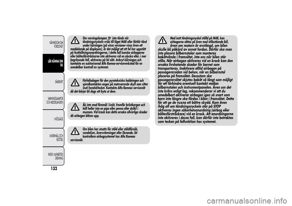 Alfa Romeo MiTo 2014 Ägarmanual (in Swedish) Om varningslampan
inte tänds när
tändningsnyckeln vrids till läget MAR eller förblir tänd
under körningen (på vissa versioner visas även ett
meddelande på displayen), är det möjligt att et Alfa Romeo MiTo 2014 Ägarmanual (in Swedish) Om varningslampan
inte tänds när
tändningsnyckeln vrids till läget MAR eller förblir tänd
under körningen (på vissa versioner visas även ett
meddelande på displayen), är det möjligt att et
