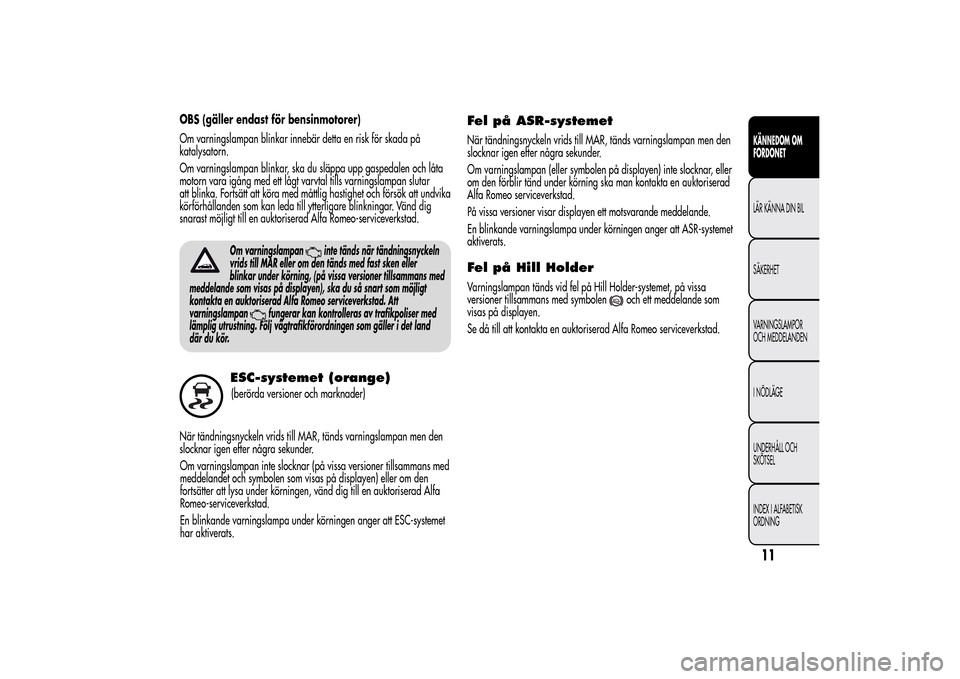 Alfa Romeo MiTo 2014 Ägarmanual (in Swedish) OBS (gäller endast för bensinmotorer)
Om varningslampan blinkar innebär detta en risk för skada på
katalysatorn.
Om varningslampan blinkar, ska du släppa upp gaspedalen och låta
motorn vara ig Alfa Romeo MiTo 2014 Ägarmanual (in Swedish) OBS (gäller endast för bensinmotorer)
Om varningslampan blinkar innebär detta en risk för skada på
katalysatorn.
Om varningslampan blinkar, ska du släppa upp gaspedalen och låta
motorn vara ig