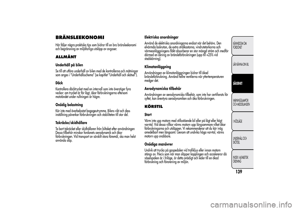 Alfa Romeo MiTo 2014 Ägarmanual (in Swedish) BRÄNSLEEKONOMIHär följer några praktiska tips som bidrar till en bra bränsleekonomi
och begränsning av miljöfarliga utsläpp av avgaser.ALLMÄNTUnderhåll på bilen
Se till att utföra underhå Alfa Romeo MiTo 2014 Ägarmanual (in Swedish) BRÄNSLEEKONOMIHär följer några praktiska tips som bidrar till en bra bränsleekonomi
och begränsning av miljöfarliga utsläpp av avgaser.ALLMÄNTUnderhåll på bilen
Se till att utföra underhå