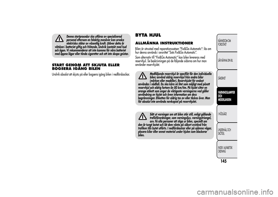 Alfa Romeo MiTo 2014 Ägarmanual (in Swedish) Denna startprocedur ska utföras av specialiserad
personal eftersom en felaktig manöver kan orsaka
elektriska stötar av väsentlig kraft. Utöver detta är
vätskan i batteriet giftig och frätande. Alfa Romeo MiTo 2014 Ägarmanual (in Swedish) Denna startprocedur ska utföras av specialiserad
personal eftersom en felaktig manöver kan orsaka
elektriska stötar av väsentlig kraft. Utöver detta är
vätskan i batteriet giftig och frätande.