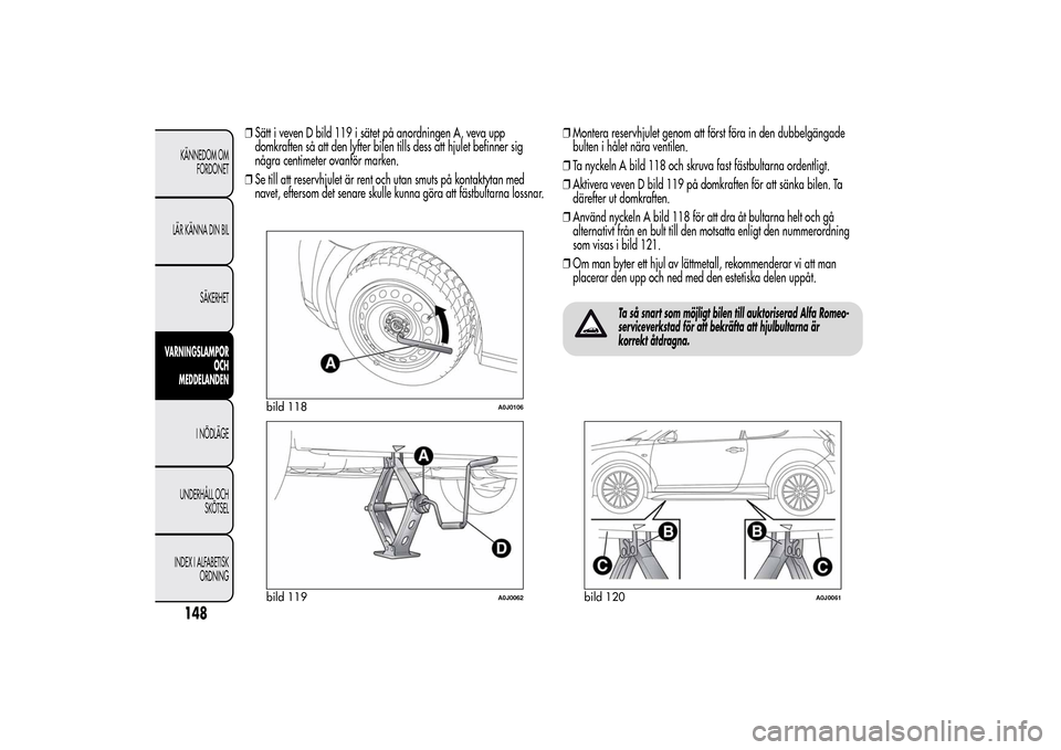 Alfa Romeo MiTo 2014 Ägarmanual (in Swedish) ❒Sätt i veven D bild 119 i sätet på anordningen A, veva upp
domkraften så att den lyfter bilen tills dess att hjulet befinner sig
några centimeter ovanför marken.
❒Se till att reservhjulet Alfa Romeo MiTo 2014 Ägarmanual (in Swedish) ❒Sätt i veven D bild 119 i sätet på anordningen A, veva upp
domkraften så att den lyfter bilen tills dess att hjulet befinner sig
några centimeter ovanför marken.
❒Se till att reservhjulet