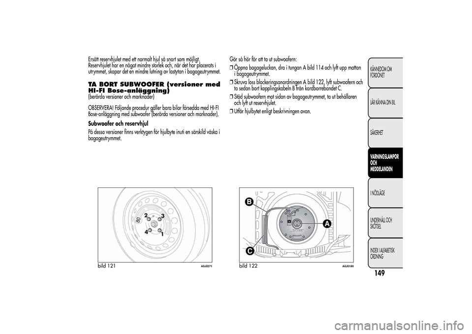 Alfa Romeo MiTo 2014 Ägarmanual (in Swedish) Ersätt reservhjulet med ett normalt hjul så snart som möjligt.
Reservhjulet har en något mindre storlek och, när det har placerats i
utrymmet, skapar det en mindre lutning av lastytan i bagageutr Alfa Romeo MiTo 2014 Ägarmanual (in Swedish) Ersätt reservhjulet med ett normalt hjul så snart som möjligt.
Reservhjulet har en något mindre storlek och, när det har placerats i
utrymmet, skapar det en mindre lutning av lastytan i bagageutr