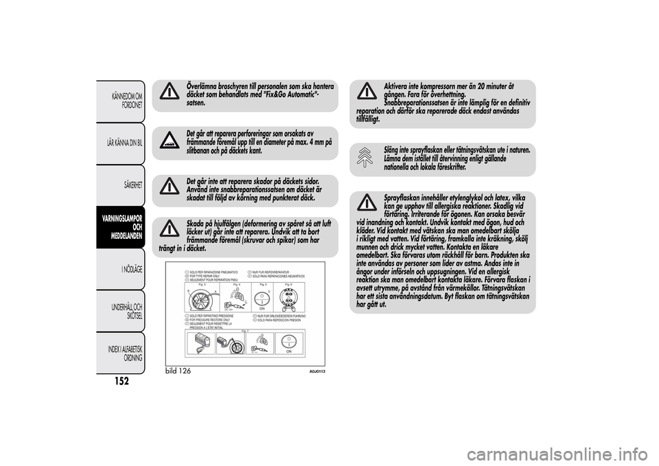 Alfa Romeo MiTo 2014 Ägarmanual (in Swedish) Överlämna broschyren till personalen som ska hantera
däcket som behandlats med "Fix&Go Automatic"-
satsen.Det går att reparera perforeringar som orsakats av
främmande föremål upp till en diamet Alfa Romeo MiTo 2014 Ägarmanual (in Swedish) Överlämna broschyren till personalen som ska hantera
däcket som behandlats med "Fix&Go Automatic"-
satsen.Det går att reparera perforeringar som orsakats av
främmande föremål upp till en diamet