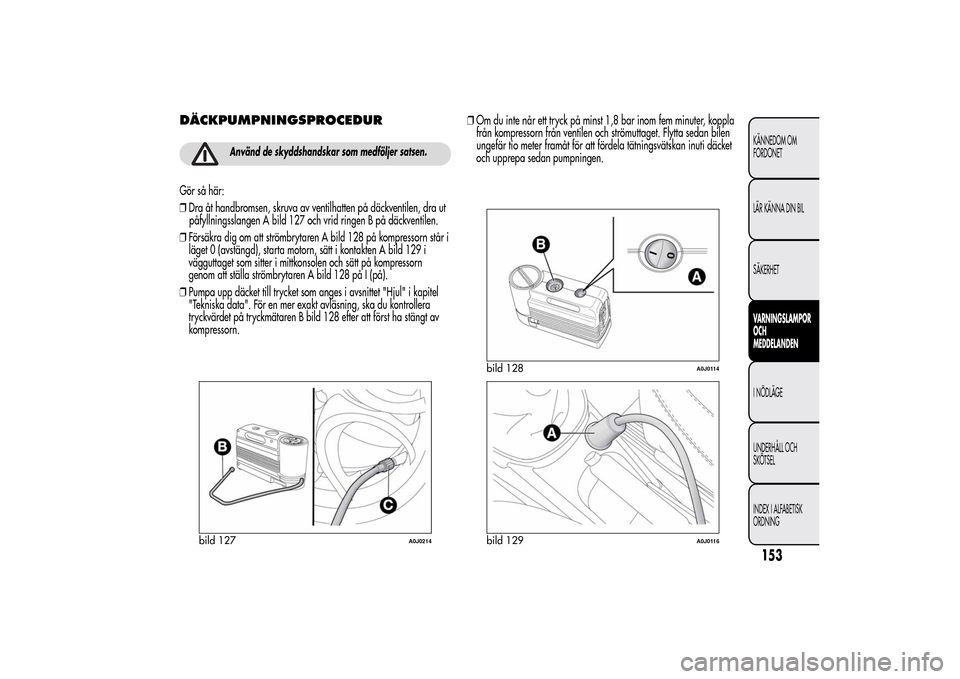 Alfa Romeo MiTo 2014 Ägarmanual (in Swedish) DÄCKPUMPNINGSPROCEDUR
Använd de skyddshandskar som medföljer satsen.
Gör så här:
❒Dra åt handbromsen, skruva av ventilhatten på däckventilen, dra ut
påfyllningsslangen A bild 127 och vrid Alfa Romeo MiTo 2014 Ägarmanual (in Swedish) DÄCKPUMPNINGSPROCEDUR
Använd de skyddshandskar som medföljer satsen.
Gör så här:
❒Dra åt handbromsen, skruva av ventilhatten på däckventilen, dra ut
påfyllningsslangen A bild 127 och vrid