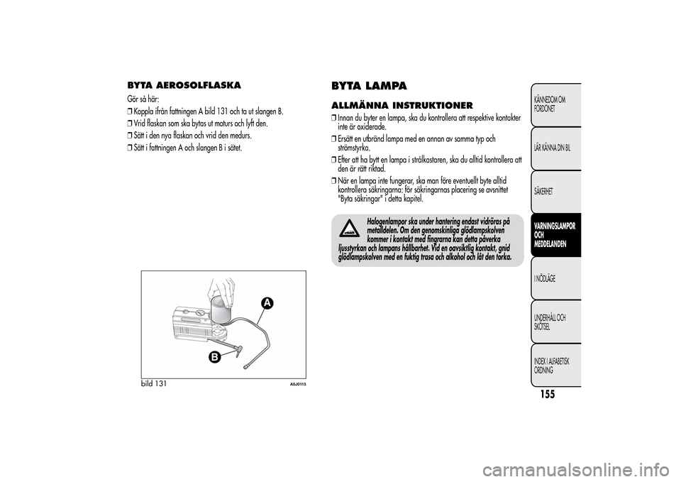 Alfa Romeo MiTo 2014 Ägarmanual (in Swedish) BYTA AEROSOLFLASKAGör så här:
❒Koppla ifrån fattningen A bild 131 och ta ut slangen B.
❒Vrid flaskan som ska bytas ut moturs och lyft den.
❒Sätt i den nya flaskan och vrid den medurs.
❒S Alfa Romeo MiTo 2014 Ägarmanual (in Swedish) BYTA AEROSOLFLASKAGör så här:
❒Koppla ifrån fattningen A bild 131 och ta ut slangen B.
❒Vrid flaskan som ska bytas ut moturs och lyft den.
❒Sätt i den nya flaskan och vrid den medurs.
❒S