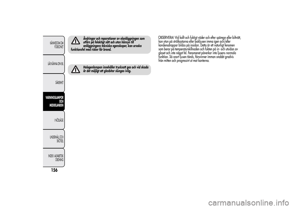 Alfa Romeo MiTo 2014 Ägarmanual (in Swedish) Ändringar och reparationer av elanläggningen som
utförs på felaktigt sätt och utan hänsyn till
anläggningens tekniska egenskaper, kan orsaka
funktionsfel med risker för brand.Halogenlampan inn Alfa Romeo MiTo 2014 Ägarmanual (in Swedish) Ändringar och reparationer av elanläggningen som
utförs på felaktigt sätt och utan hänsyn till
anläggningens tekniska egenskaper, kan orsaka
funktionsfel med risker för brand.Halogenlampan inn