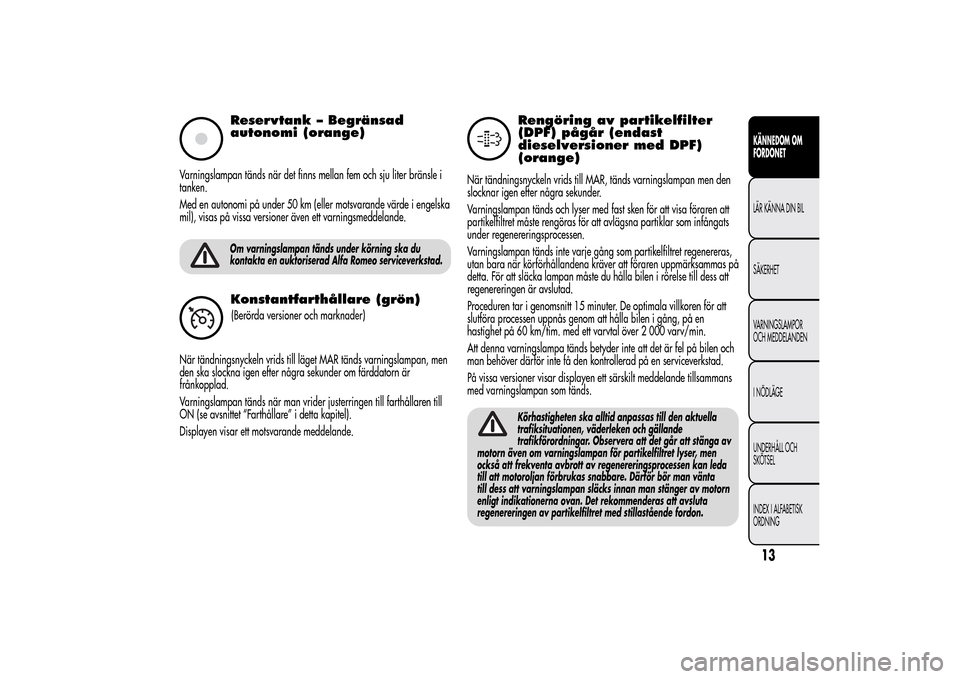Alfa Romeo MiTo 2014 Ägarmanual (in Swedish) Reservtank – Begränsad
autonomi (orange)
Varningslampan tänds när det finns mellan fem och sju liter bränsle i
tanken.
Med en autonomi på under 50 km (eller motsvarande värde i engelska
mil), Alfa Romeo MiTo 2014 Ägarmanual (in Swedish) Reservtank – Begränsad
autonomi (orange)
Varningslampan tänds när det finns mellan fem och sju liter bränsle i
tanken.
Med en autonomi på under 50 km (eller motsvarande värde i engelska
mil),