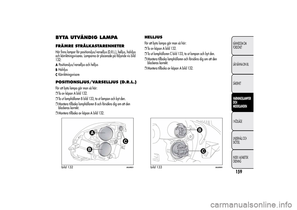 Alfa Romeo MiTo 2014 Ägarmanual (in Swedish) BYTA UTVÄNDIG LAMPAFRÄMRE STRÅLKASTARENHETERHär finns lampor för positionsljus/varselljus (D.R.L.), helljus, halvljus
och körriktningsvisares. Lamporna är placerade på följande vis bild
132:A Alfa Romeo MiTo 2014 Ägarmanual (in Swedish) BYTA UTVÄNDIG LAMPAFRÄMRE STRÅLKASTARENHETERHär finns lampor för positionsljus/varselljus (D.R.L.), helljus, halvljus
och körriktningsvisares. Lamporna är placerade på följande vis bild
132:A