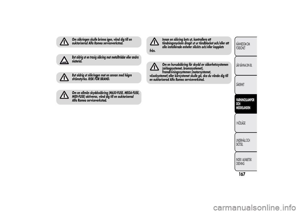 Alfa Romeo MiTo 2014 Ägarmanual (in Swedish) Om säkringen skulle brinna igen, vänd dig till en
auktoriserad Alfa Romeo serviceverkstad.Byt aldrig ut en trasig säkring mot metalltrådar eller andra
material.Byt aldrig ut säkringen mot en anna Alfa Romeo MiTo 2014 Ägarmanual (in Swedish) Om säkringen skulle brinna igen, vänd dig till en
auktoriserad Alfa Romeo serviceverkstad.Byt aldrig ut en trasig säkring mot metalltrådar eller andra
material.Byt aldrig ut säkringen mot en anna