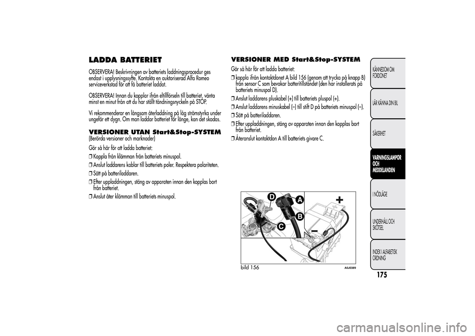 Alfa Romeo MiTo 2014 Ägarmanual (in Swedish) LADDA BATTERIETOBSERVERA! Beskrivningen av batteriets laddningsprocedur ges
endast i upplysningssyfte. Kontakta en auktoriserad Alfa Romeo
serviceverkstad för att få batteriet laddat.
OBSERVERA! Inn Alfa Romeo MiTo 2014 Ägarmanual (in Swedish) LADDA BATTERIETOBSERVERA! Beskrivningen av batteriets laddningsprocedur ges
endast i upplysningssyfte. Kontakta en auktoriserad Alfa Romeo
serviceverkstad för att få batteriet laddat.
OBSERVERA! Inn