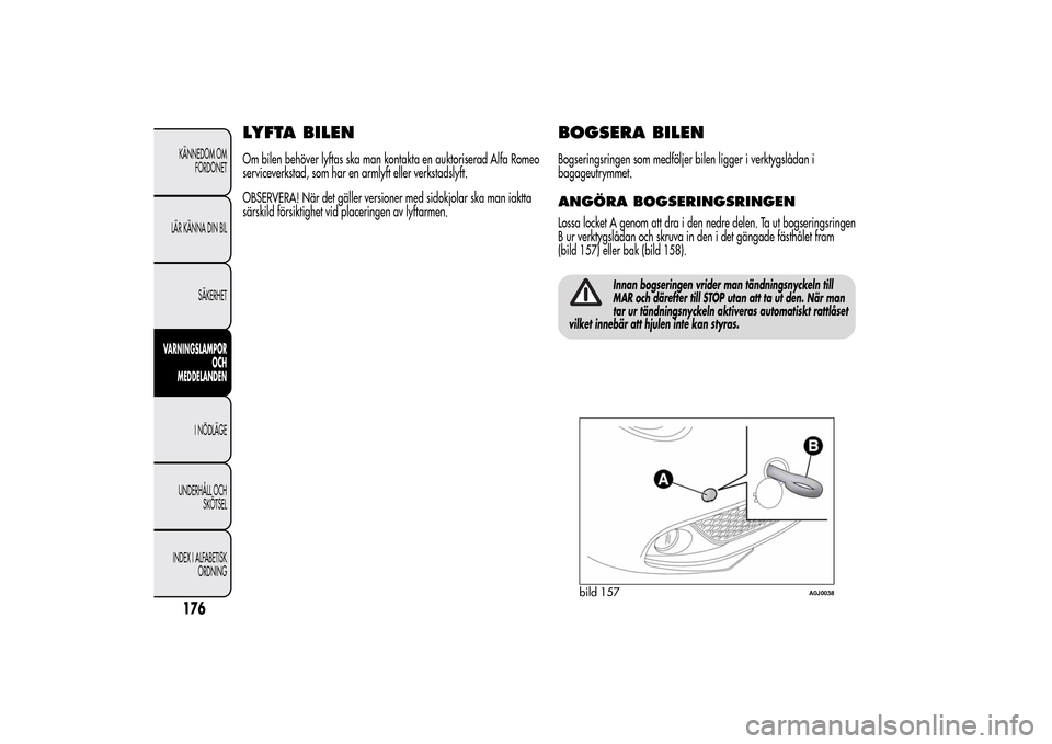 Alfa Romeo MiTo 2014 Ägarmanual (in Swedish) LYFTA BILENOm bilen behöver lyftas ska man kontakta en auktoriserad Alfa Romeo
serviceverkstad, som har en armlyft eller verkstadslyft.
OBSERVERA! När det gäller versioner med sidokjolar ska man ia Alfa Romeo MiTo 2014 Ägarmanual (in Swedish) LYFTA BILENOm bilen behöver lyftas ska man kontakta en auktoriserad Alfa Romeo
serviceverkstad, som har en armlyft eller verkstadslyft.
OBSERVERA! När det gäller versioner med sidokjolar ska man ia