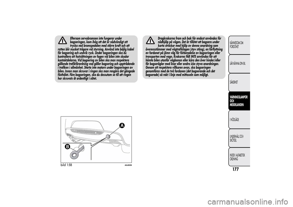 Alfa Romeo MiTo 2014 Ägarmanual (in Swedish) Eftersom servobromsen inte fungerar under
bogseringen, kom ihåg att det är nödvändigt att
trycka ned bromspedalen med större kraft och att
ratten blir mycket trögare vid styrning. Använd inte b Alfa Romeo MiTo 2014 Ägarmanual (in Swedish) Eftersom servobromsen inte fungerar under
bogseringen, kom ihåg att det är nödvändigt att
trycka ned bromspedalen med större kraft och att
ratten blir mycket trögare vid styrning. Använd inte b