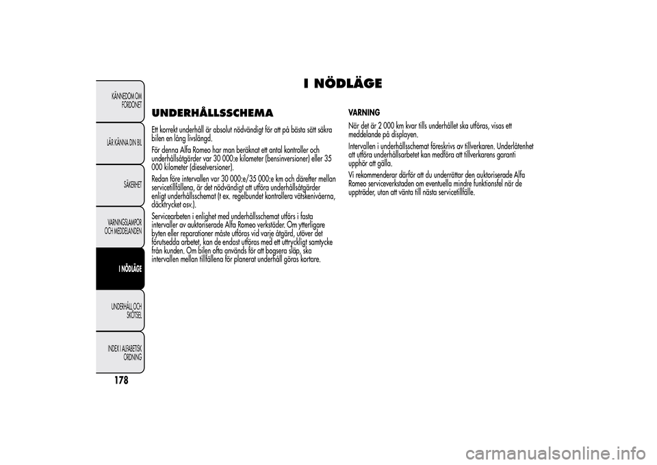 Alfa Romeo MiTo 2014 Ägarmanual (in Swedish) I NÖDLÄGE
UNDERHÅLLSSCHEMAEtt korrekt underhåll är absolut nödvändigt för att på bästa sätt säkra
bilen en lång livslängd.
För denna Alfa Romeo har man beräknat ett antal kontroller oc Alfa Romeo MiTo 2014 Ägarmanual (in Swedish) I NÖDLÄGE
UNDERHÅLLSSCHEMAEtt korrekt underhåll är absolut nödvändigt för att på bästa sätt säkra
bilen en lång livslängd.
För denna Alfa Romeo har man beräknat ett antal kontroller oc