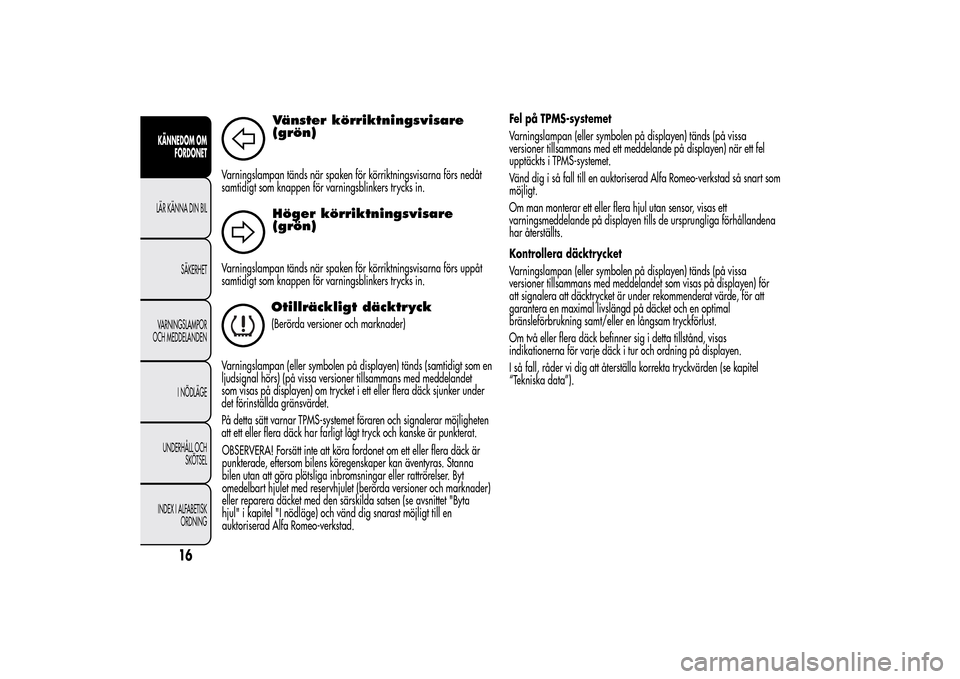 Alfa Romeo MiTo 2014 Ägarmanual (in Swedish) Vänster körriktningsvisare
(grön)
Varningslampan tänds när spaken för körriktningsvisarna förs nedåt
samtidigt som knappen för varningsblinkers trycks in.
Höger körriktningsvisare
(grön)
Alfa Romeo MiTo 2014 Ägarmanual (in Swedish) Vänster körriktningsvisare
(grön)
Varningslampan tänds när spaken för körriktningsvisarna förs nedåt
samtidigt som knappen för varningsblinkers trycks in.
Höger körriktningsvisare
(grön)