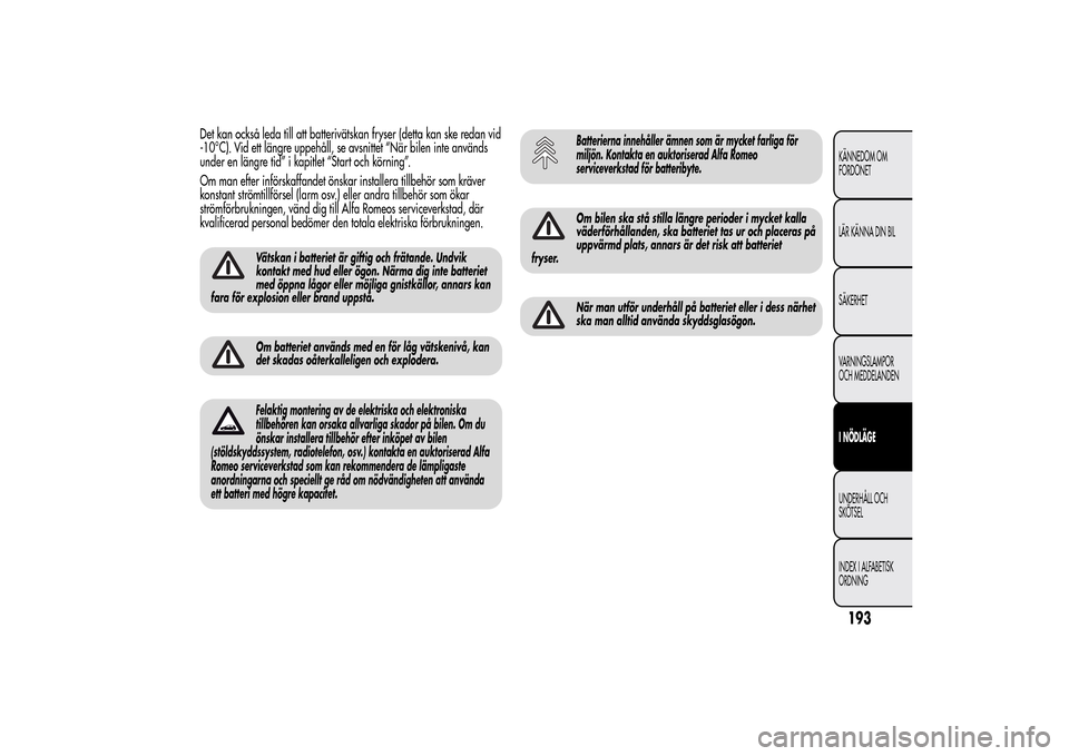 Alfa Romeo MiTo 2014 Ägarmanual (in Swedish) Det kan också leda till att batterivätskan fryser (detta kan ske redan vid
-10°C). Vid ett längre uppehåll, se avsnittet “När bilen inte används
under en längre tid” i kapitlet “Start oc Alfa Romeo MiTo 2014 Ägarmanual (in Swedish) Det kan också leda till att batterivätskan fryser (detta kan ske redan vid
-10°C). Vid ett längre uppehåll, se avsnittet “När bilen inte används
under en längre tid” i kapitlet “Start oc