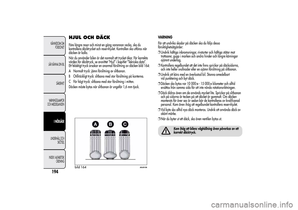 Alfa Romeo MiTo 2014 Ägarmanual (in Swedish) HJUL OCH DÄCKFöre längre resor och minst en gång varannan vecka, ska du
kontrollera däcktrycket och reservhjulet. Kontrollen ska utföras när
däcken är kalla.
När du använder bilen är det n Alfa Romeo MiTo 2014 Ägarmanual (in Swedish) HJUL OCH DÄCKFöre längre resor och minst en gång varannan vecka, ska du
kontrollera däcktrycket och reservhjulet. Kontrollen ska utföras när
däcken är kalla.
När du använder bilen är det n