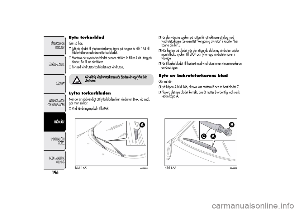 Alfa Romeo MiTo 2014 Ägarmanual (in Swedish) Byta torkarbladGör så här:
❒Lyft på bladet till vindrutetorkaren, tryck på tungan A bild 165 till
fjäderhållaren och dra ut torkarbladet.
❒Montera det nya torkarbladet genom att föra in fl Alfa Romeo MiTo 2014 Ägarmanual (in Swedish) Byta torkarbladGör så här:
❒Lyft på bladet till vindrutetorkaren, tryck på tungan A bild 165 till
fjäderhållaren och dra ut torkarbladet.
❒Montera det nya torkarbladet genom att föra in fl