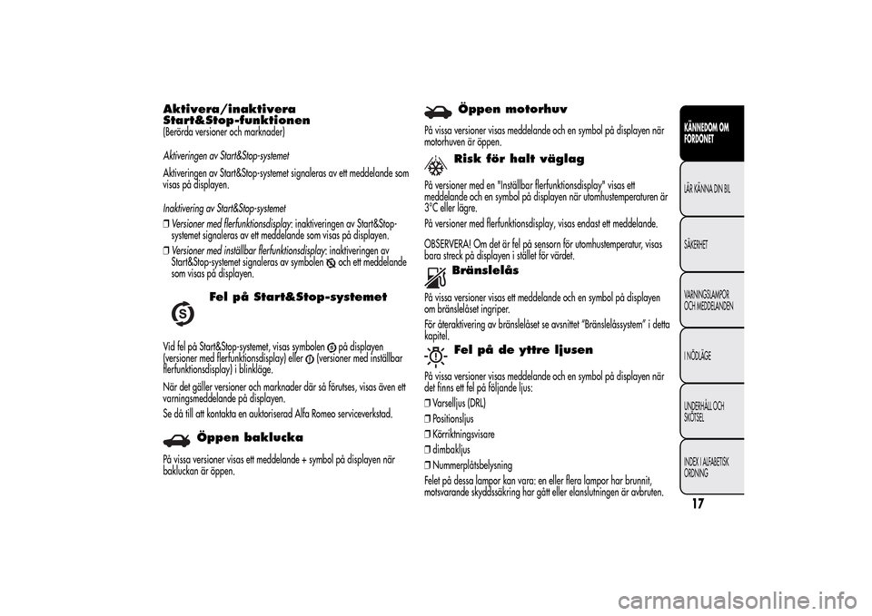 Alfa Romeo MiTo 2014 Ägarmanual (in Swedish) Aktivera/inaktivera
Start&Stop-funktionen(Berörda versioner och marknader)
Aktiveringen av Start&Stop-systemet
Aktiveringen av Start&Stop-systemet signaleras av ett meddelande som
visas på displayen Alfa Romeo MiTo 2014 Ägarmanual (in Swedish) Aktivera/inaktivera
Start&Stop-funktionen(Berörda versioner och marknader)
Aktiveringen av Start&Stop-systemet
Aktiveringen av Start&Stop-systemet signaleras av ett meddelande som
visas på displayen