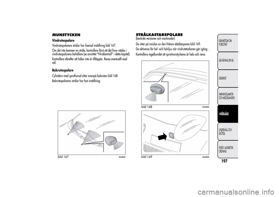 Alfa Romeo MiTo 2014 Ägarmanual (in Swedish) MUNSTYCKENVindrutespolare
Vindrutespolarens strålar har fixerad inställning bild 167.
Om det inte kommer en stråle, kontrollera först att det finns vätska i
vindrutespolarens behållare (se avsni Alfa Romeo MiTo 2014 Ägarmanual (in Swedish) MUNSTYCKENVindrutespolare
Vindrutespolarens strålar har fixerad inställning bild 167.
Om det inte kommer en stråle, kontrollera först att det finns vätska i
vindrutespolarens behållare (se avsni