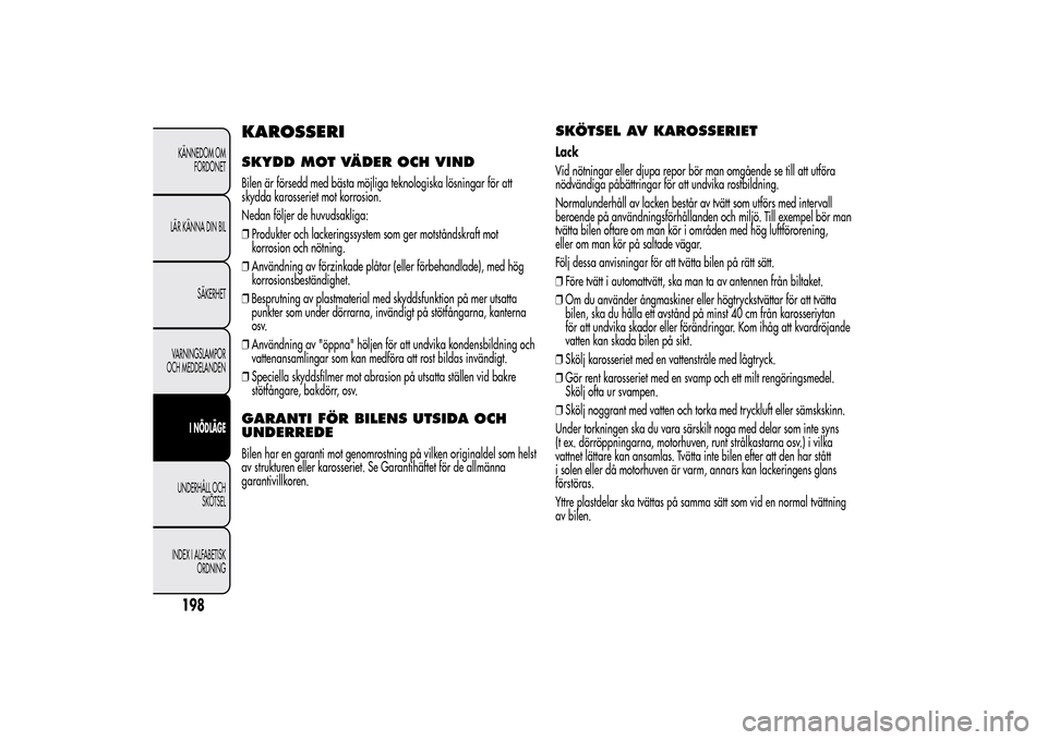 Alfa Romeo MiTo 2014 Ägarmanual (in Swedish) KAROSSERISKYDD MOT VÄDER OCH VINDBilen är försedd med bästa möjliga teknologiska lösningar för att
skydda karosseriet mot korrosion.
Nedan följer de huvudsakliga:
❒Produkter och lackeringssy Alfa Romeo MiTo 2014 Ägarmanual (in Swedish) KAROSSERISKYDD MOT VÄDER OCH VINDBilen är försedd med bästa möjliga teknologiska lösningar för att
skydda karosseriet mot korrosion.
Nedan följer de huvudsakliga:
❒Produkter och lackeringssy