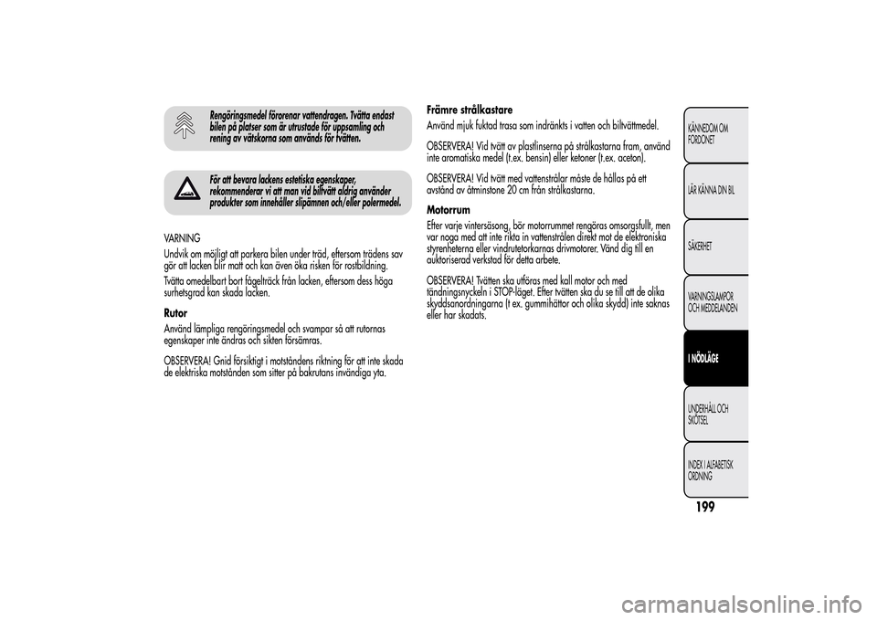 Alfa Romeo MiTo 2014 Ägarmanual (in Swedish) Rengöringsmedel förorenar vattendragen. Tvätta endast
bilen på platser som är utrustade för uppsamling och
rening av vätskorna som används för tvätten.För att bevara lackens estetiska egens Alfa Romeo MiTo 2014 Ägarmanual (in Swedish) Rengöringsmedel förorenar vattendragen. Tvätta endast
bilen på platser som är utrustade för uppsamling och
rening av vätskorna som används för tvätten.För att bevara lackens estetiska egens