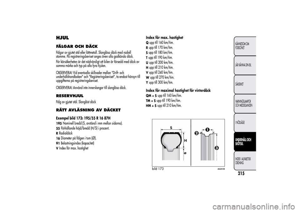 Alfa Romeo MiTo 2014 Ägarmanual (in Swedish) HJULFÄLGAR OCH DÄCKFälgar av gjutet stål eller lättmetall. Slanglösa däck med radiell
stomme. På registreringsbeviset anges även alla godkända däck.
För körsäkerheten är det nödvändig Alfa Romeo MiTo 2014 Ägarmanual (in Swedish) HJULFÄLGAR OCH DÄCKFälgar av gjutet stål eller lättmetall. Slanglösa däck med radiell
stomme. På registreringsbeviset anges även alla godkända däck.
För körsäkerheten är det nödvändig