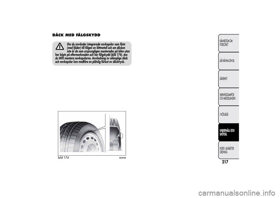 Alfa Romeo MiTo 2014 Ägarmanual (in Swedish) DÄCK MED FÄLGSKYDD
Om du använder integrerade navkapslar som fästs
(med fjäder) till fälgen av lättmetall och om däcken
inte är de som ursprungligen monterades på bilen utan
har köpts på e Alfa Romeo MiTo 2014 Ägarmanual (in Swedish) DÄCK MED FÄLGSKYDD
Om du använder integrerade navkapslar som fästs
(med fjäder) till fälgen av lättmetall och om däcken
inte är de som ursprungligen monterades på bilen utan
har köpts på e