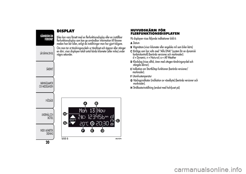 Alfa Romeo MiTo 2014 Ägarmanual (in Swedish) DISPLAYBilen kan vara försett med en flerfunktionsdisplay eller en inställbar
flerfunktionsdisplay som kan ge användbar information till föraren
medan han kör bilen, enligt de inställningar man Alfa Romeo MiTo 2014 Ägarmanual (in Swedish) DISPLAYBilen kan vara försett med en flerfunktionsdisplay eller en inställbar
flerfunktionsdisplay som kan ge användbar information till föraren
medan han kör bilen, enligt de inställningar man