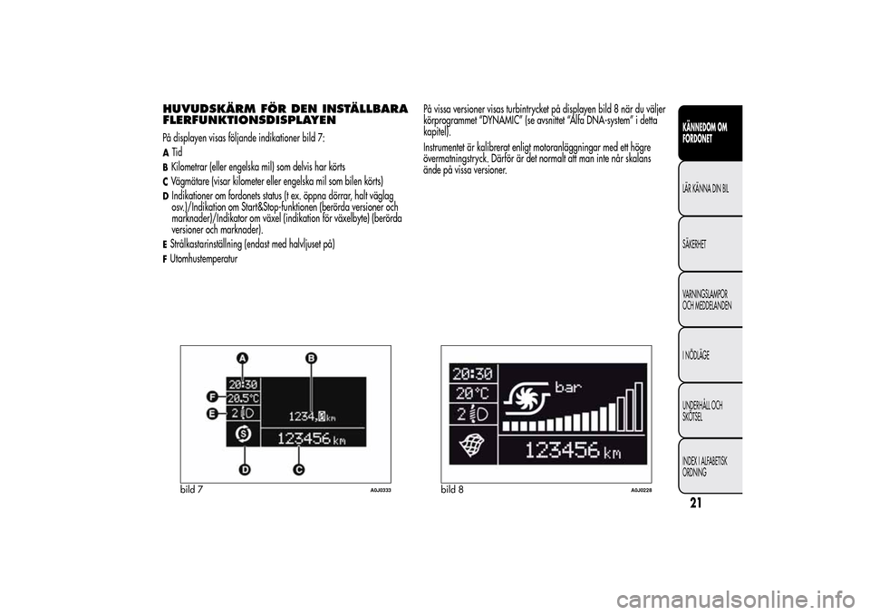 Alfa Romeo MiTo 2014 Ägarmanual (in Swedish) HUVUDSKÄRM FÖR DEN INSTÄLLBARA
FLERFUNKTIONSDISPLAYENPå displayen visas följande indikationer bild 7:ATidBKilometrar (eller engelska mil) som delvis har körtsCVägmätare (visar kilometer eller Alfa Romeo MiTo 2014 Ägarmanual (in Swedish) HUVUDSKÄRM FÖR DEN INSTÄLLBARA
FLERFUNKTIONSDISPLAYENPå displayen visas följande indikationer bild 7:ATidBKilometrar (eller engelska mil) som delvis har körtsCVägmätare (visar kilometer eller