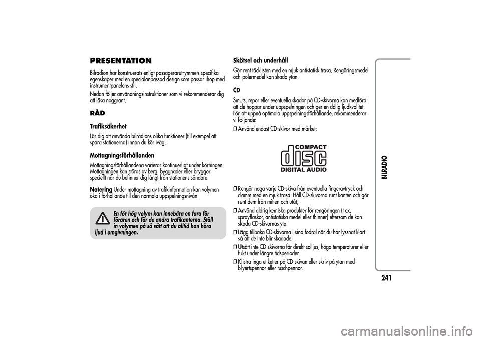 Alfa Romeo MiTo 2014 Ägarmanual (in Swedish) PRESENTATIONBilradion har konstruerats enligt passagerarutrymmets specifika
egenskaper med en specialanpassad design som passar ihop med
instrumentpanelens stil.
Nedan följer användningsinstruktione Alfa Romeo MiTo 2014 Ägarmanual (in Swedish) PRESENTATIONBilradion har konstruerats enligt passagerarutrymmets specifika
egenskaper med en specialanpassad design som passar ihop med
instrumentpanelens stil.
Nedan följer användningsinstruktione