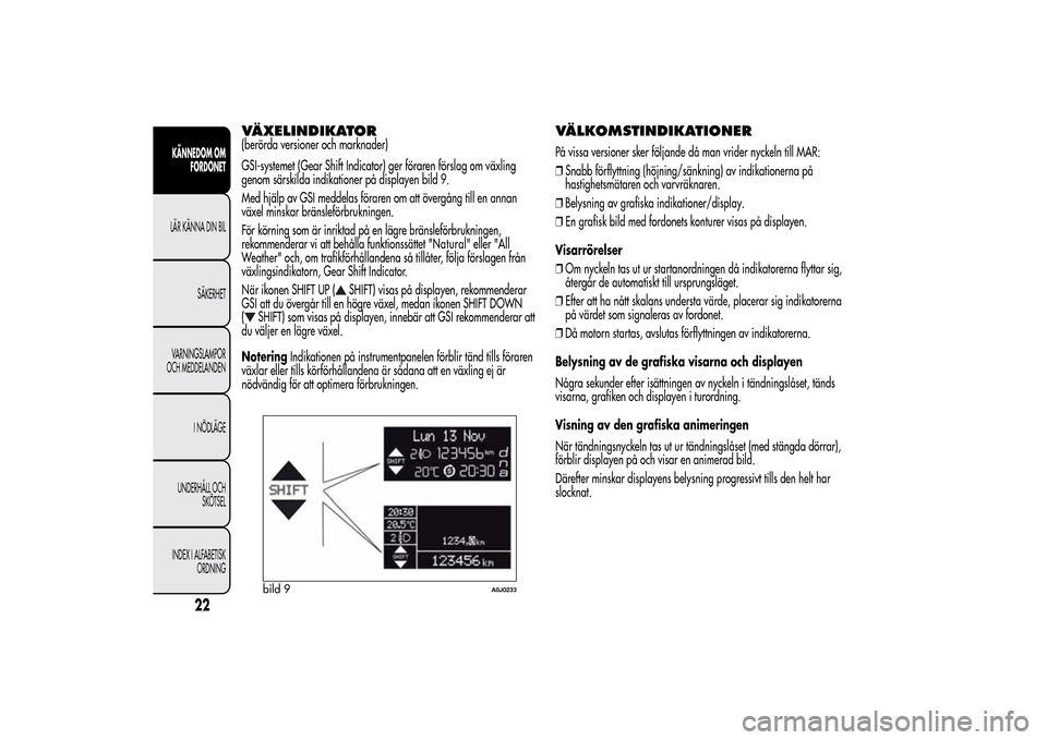 Alfa Romeo MiTo 2014 Ägarmanual (in Swedish) VÄXELINDIKATOR(berörda versioner och marknader)
GSI-systemet (Gear Shift Indicator) ger föraren förslag om växling
genom särskilda indikationer på displayen bild 9.
Med hjälp av GSI meddelas f Alfa Romeo MiTo 2014 Ägarmanual (in Swedish) VÄXELINDIKATOR(berörda versioner och marknader)
GSI-systemet (Gear Shift Indicator) ger föraren förslag om växling
genom särskilda indikationer på displayen bild 9.
Med hjälp av GSI meddelas f