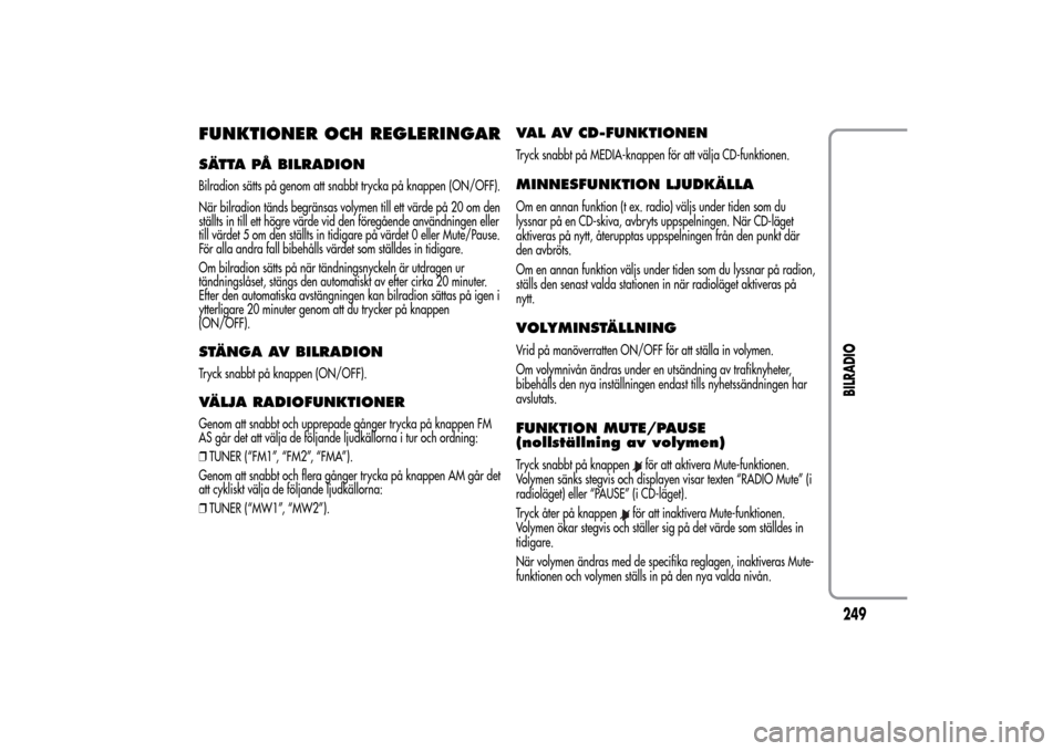 Alfa Romeo MiTo 2014 Ägarmanual (in Swedish) FUNKTIONER OCH REGLERINGARSÄTTA PÅ BILRADIONBilradion sätts på genom att snabbt trycka på knappen (ON/OFF).
När bilradion tänds begränsas volymen till ett värde på 20 om den
ställts in till Alfa Romeo MiTo 2014 Ägarmanual (in Swedish) FUNKTIONER OCH REGLERINGARSÄTTA PÅ BILRADIONBilradion sätts på genom att snabbt trycka på knappen (ON/OFF).
När bilradion tänds begränsas volymen till ett värde på 20 om den
ställts in till
