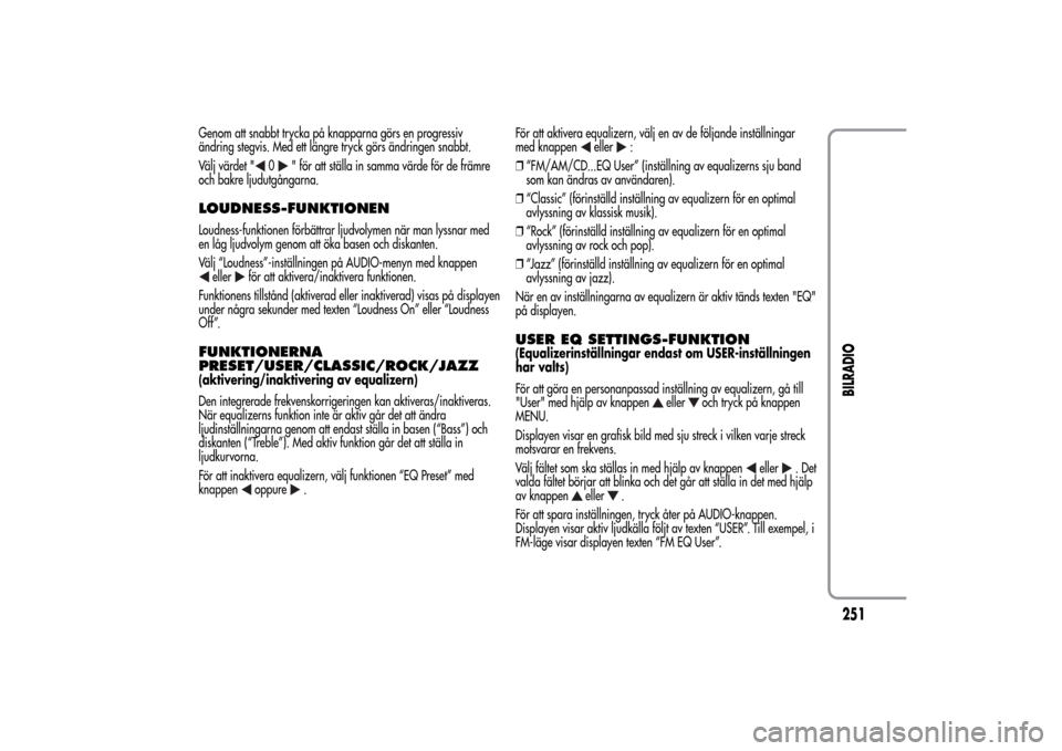 Alfa Romeo MiTo 2014 Ägarmanual (in Swedish) Genom att snabbt trycka på knapparna görs en progressiv
ändring stegvis. Med ett längre tryck görs ändringen snabbt.
Välj värdet "
0
" för att ställa in samma värde för de främre
och bakr Alfa Romeo MiTo 2014 Ägarmanual (in Swedish) Genom att snabbt trycka på knapparna görs en progressiv
ändring stegvis. Med ett längre tryck görs ändringen snabbt.
Välj värdet "
0
" för att ställa in samma värde för de främre
och bakr