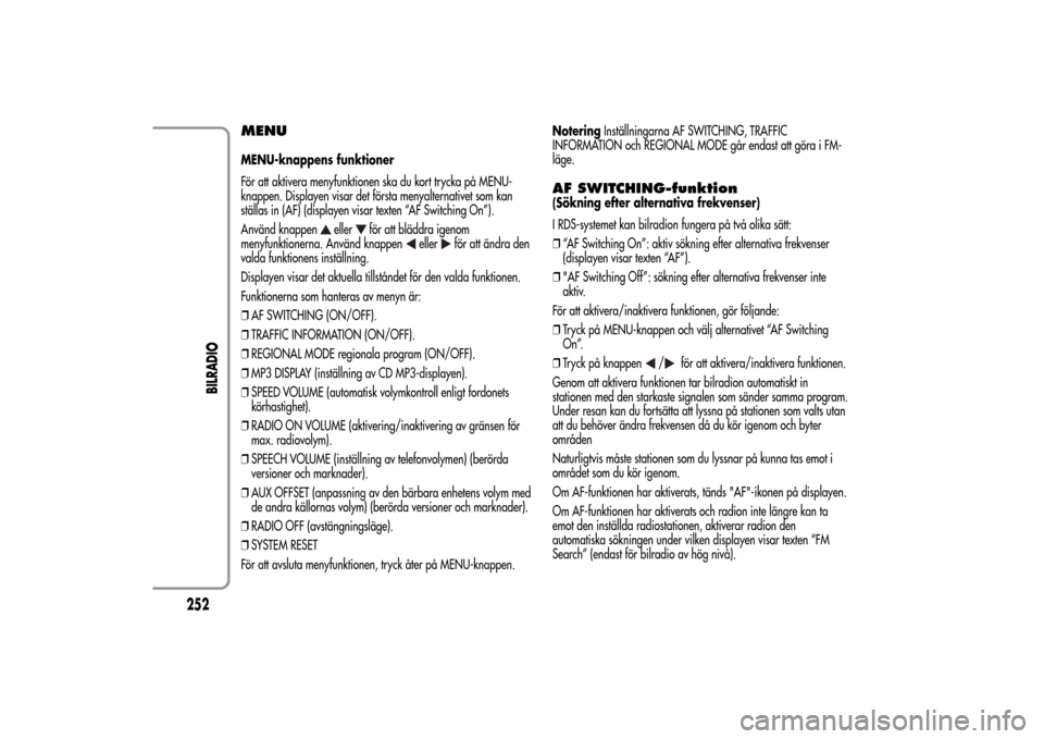 Alfa Romeo MiTo 2014 Ägarmanual (in Swedish) MENUMENU-knappens funktioner
För att aktivera menyfunktionen ska du kort trycka på MENU-
knappen. Displayen visar det första menyalternativet som kan
ställas in (AF) (displayen visar texten “AF Alfa Romeo MiTo 2014 Ägarmanual (in Swedish) MENUMENU-knappens funktioner
För att aktivera menyfunktionen ska du kort trycka på MENU-
knappen. Displayen visar det första menyalternativet som kan
ställas in (AF) (displayen visar texten “AF