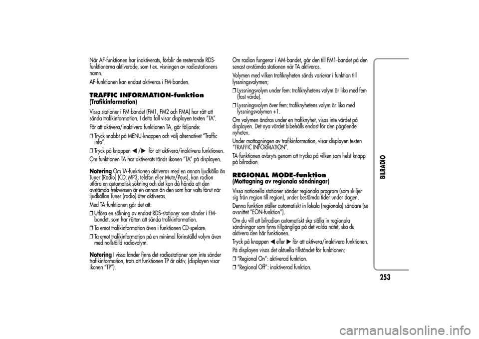 Alfa Romeo MiTo 2014 Ägarmanual (in Swedish) När AF-funktionen har inaktiverats, förblir de resterande RDS-
funktionerna aktiverade, som t ex. visningen av radiostationens
namn.
AF-funktionen kan endast aktiveras i FM-banden.TRAFFIC INFORMATIO Alfa Romeo MiTo 2014 Ägarmanual (in Swedish) När AF-funktionen har inaktiverats, förblir de resterande RDS-
funktionerna aktiverade, som t ex. visningen av radiostationens
namn.
AF-funktionen kan endast aktiveras i FM-banden.TRAFFIC INFORMATIO