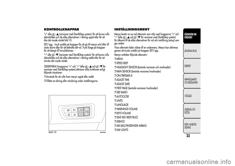 Alfa Romeo MiTo 2014 Ägarmanual (in Swedish) KONTROLLKNAPPAR"+" eller
(versioner med Start&Stop-system): för att kunna rulla
skärmbilden och de olika alternativen i riktning uppåt eller för att
öka det visade värdet bild 10.
SET/
: tryck s Alfa Romeo MiTo 2014 Ägarmanual (in Swedish) KONTROLLKNAPPAR"+" eller
(versioner med Start&Stop-system): för att kunna rulla
skärmbilden och de olika alternativen i riktning uppåt eller för att
öka det visade värdet bild 10.
SET/
: tryck s