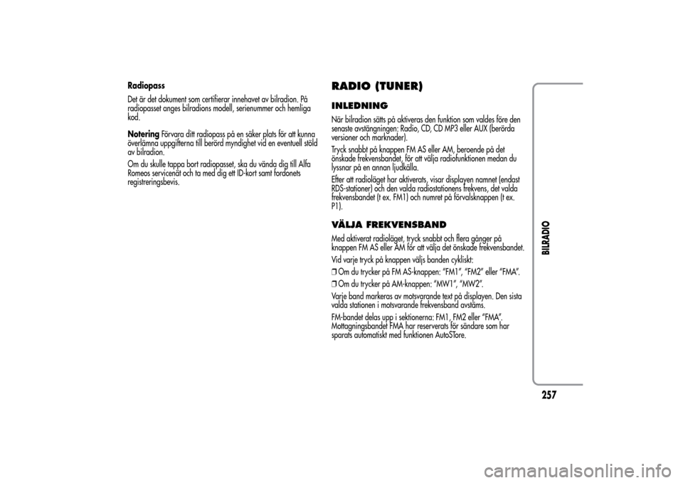 Alfa Romeo MiTo 2014 Ägarmanual (in Swedish) Radiopass
Det är det dokument som certifierar innehavet av bilradion. På
radiopasset anges bilradions modell, serienummer och hemliga
kod.
NoteringFörvara ditt radiopass på en säker plats för at Alfa Romeo MiTo 2014 Ägarmanual (in Swedish) Radiopass
Det är det dokument som certifierar innehavet av bilradion. På
radiopasset anges bilradions modell, serienummer och hemliga
kod.
NoteringFörvara ditt radiopass på en säker plats för at