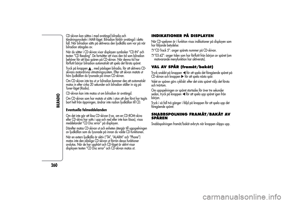 Alfa Romeo MiTo 2014 Ägarmanual (in Swedish) CD-skivan kan sättas i med avstängd bilradio och
tändningsnyckeln i MAR-läget. Bilradion förblir avstängd i detta
fall. När bilradion sätts på aktiveras den ljudkälla som var på när
bilrad Alfa Romeo MiTo 2014 Ägarmanual (in Swedish) CD-skivan kan sättas i med avstängd bilradio och
tändningsnyckeln i MAR-läget. Bilradion förblir avstängd i detta
fall. När bilradion sätts på aktiveras den ljudkälla som var på när
bilrad