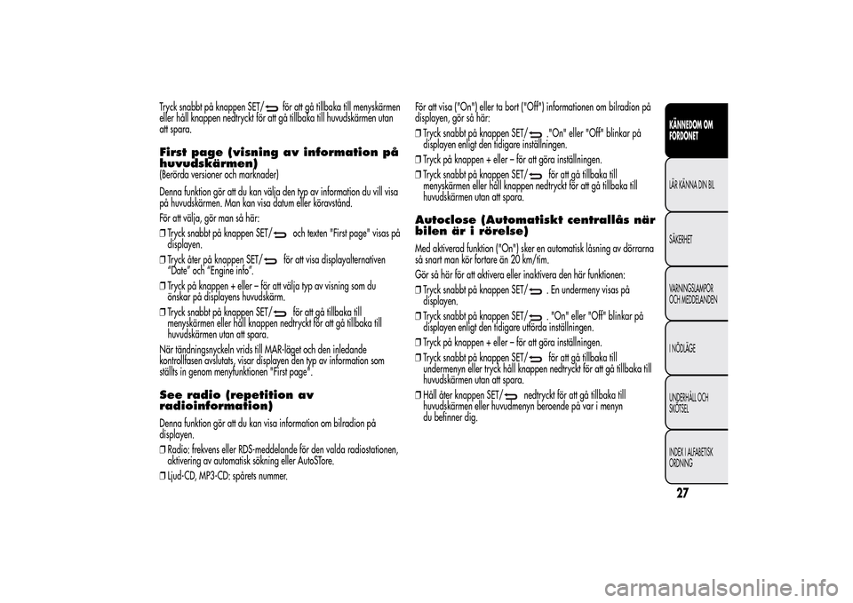Alfa Romeo MiTo 2014 Ägarmanual (in Swedish) Tryck snabbt på knappen SET/
för att gå tillbaka till menyskärmen
eller håll knappen nedtryckt för att gå tillbaka till huvudskärmen utan
att spara.
First page (visning av information på
huvu Alfa Romeo MiTo 2014 Ägarmanual (in Swedish) Tryck snabbt på knappen SET/
för att gå tillbaka till menyskärmen
eller håll knappen nedtryckt för att gå tillbaka till huvudskärmen utan
att spara.
First page (visning av information på
huvu