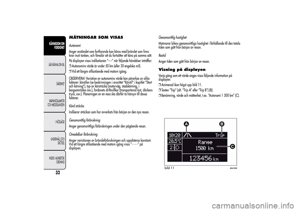 Alfa Romeo MiTo 2014 Ägarmanual (in Swedish) MÄTNINGAR SOM VISASAutonomi
Anger avståndet som fortfarande kan köras med bränslet som finns
krav inuti tanken, och föreslår att du fortsätter att köra på samma sätt.
På displayen visas ind Alfa Romeo MiTo 2014 Ägarmanual (in Swedish) MÄTNINGAR SOM VISASAutonomi
Anger avståndet som fortfarande kan köras med bränslet som finns
krav inuti tanken, och föreslår att du fortsätter att köra på samma sätt.
På displayen visas ind
