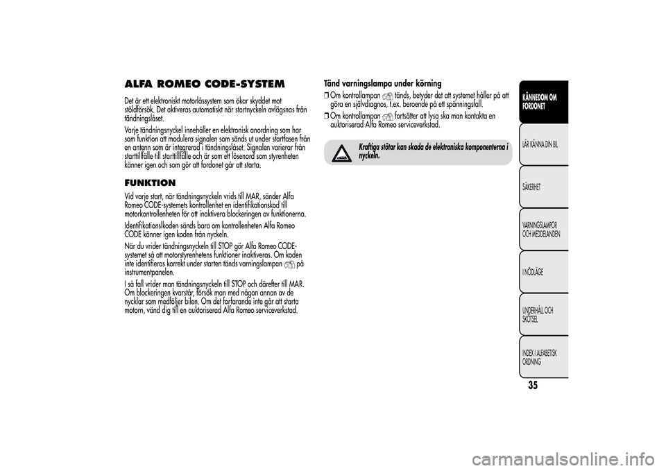 Alfa Romeo MiTo 2014 Ägarmanual (in Swedish) ALFA ROMEO CODE-SYSTEMDet är ett elektroniskt motorlåssystem som ökar skyddet mot
stöldförsök. Det aktiveras automatiskt när startnyckeln avlägsnas från
tändningslåset.
Varje tändningsnyck Alfa Romeo MiTo 2014 Ägarmanual (in Swedish) ALFA ROMEO CODE-SYSTEMDet är ett elektroniskt motorlåssystem som ökar skyddet mot
stöldförsök. Det aktiveras automatiskt när startnyckeln avlägsnas från
tändningslåset.
Varje tändningsnyck