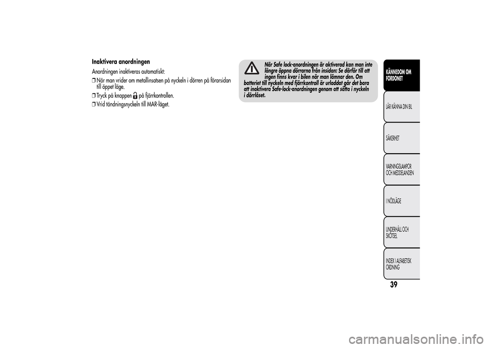 Alfa Romeo MiTo 2014 Ägarmanual (in Swedish) Inaktivera anordningen
Anordningen inaktiveras automatiskt:
❒När man vrider om metallinsatsen på nyckeln i dörren på förarsidan
till öppet läge.
❒Tryck på knappen
på fjärrkontrollen.
❒ Alfa Romeo MiTo 2014 Ägarmanual (in Swedish) Inaktivera anordningen
Anordningen inaktiveras automatiskt:
❒När man vrider om metallinsatsen på nyckeln i dörren på förarsidan
till öppet läge.
❒Tryck på knappen
på fjärrkontrollen.
❒