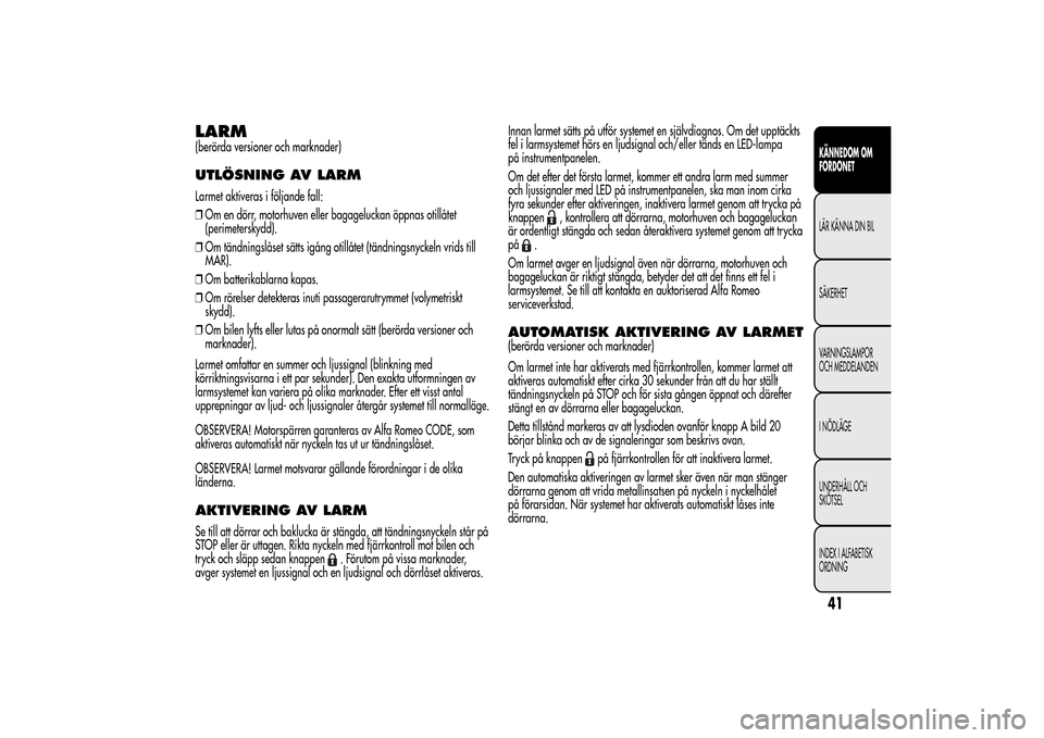 Alfa Romeo MiTo 2014 Ägarmanual (in Swedish) LARM(berörda versioner och marknader)UTLÖSNING AV LARMLarmet aktiveras i följande fall:
❒Om en dörr, motorhuven eller bagageluckan öppnas otillåtet
(perimeterskydd).
❒Om tändningslåset sä Alfa Romeo MiTo 2014 Ägarmanual (in Swedish) LARM(berörda versioner och marknader)UTLÖSNING AV LARMLarmet aktiveras i följande fall:
❒Om en dörr, motorhuven eller bagageluckan öppnas otillåtet
(perimeterskydd).
❒Om tändningslåset sä