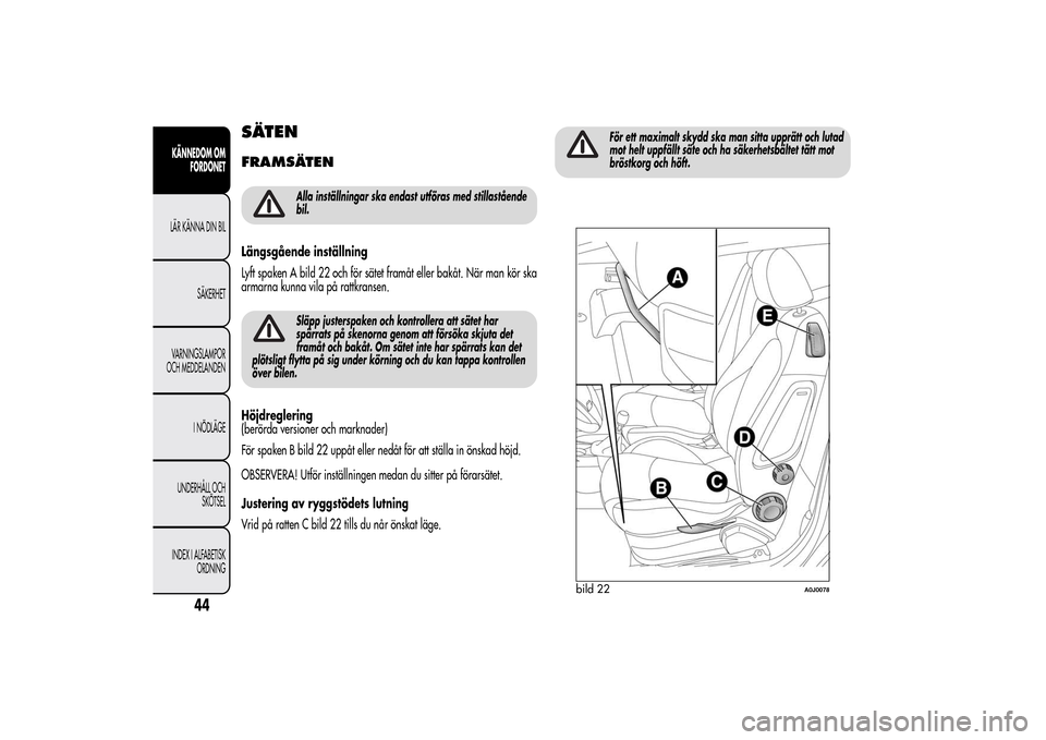Alfa Romeo MiTo 2014 Ägarmanual (in Swedish) SÄTENFRAMSÄTEN
Alla inställningar ska endast utföras med stillastående
bil.
Längsgående inställning
Lyft spaken A bild 22 och för sätet framåt eller bakåt. När man kör ska
armarna kunna Alfa Romeo MiTo 2014 Ägarmanual (in Swedish) SÄTENFRAMSÄTEN
Alla inställningar ska endast utföras med stillastående
bil.
Längsgående inställning
Lyft spaken A bild 22 och för sätet framåt eller bakåt. När man kör ska
armarna kunna