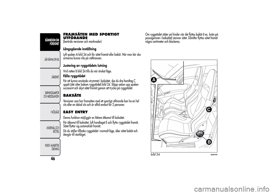 Alfa Romeo MiTo 2014 Ägarmanual (in Swedish) FRAMSÄTEN MED SPORTIGT
UTFÖRANDE(berörda versioner och marknader)
Längsgående inställning
Lyft spaken A bild 24 och för sätet framåt eller bakåt. När man kör ska
armarna kunna vila på rat Alfa Romeo MiTo 2014 Ägarmanual (in Swedish) FRAMSÄTEN MED SPORTIGT
UTFÖRANDE(berörda versioner och marknader)
Längsgående inställning
Lyft spaken A bild 24 och för sätet framåt eller bakåt. När man kör ska
armarna kunna vila på rat