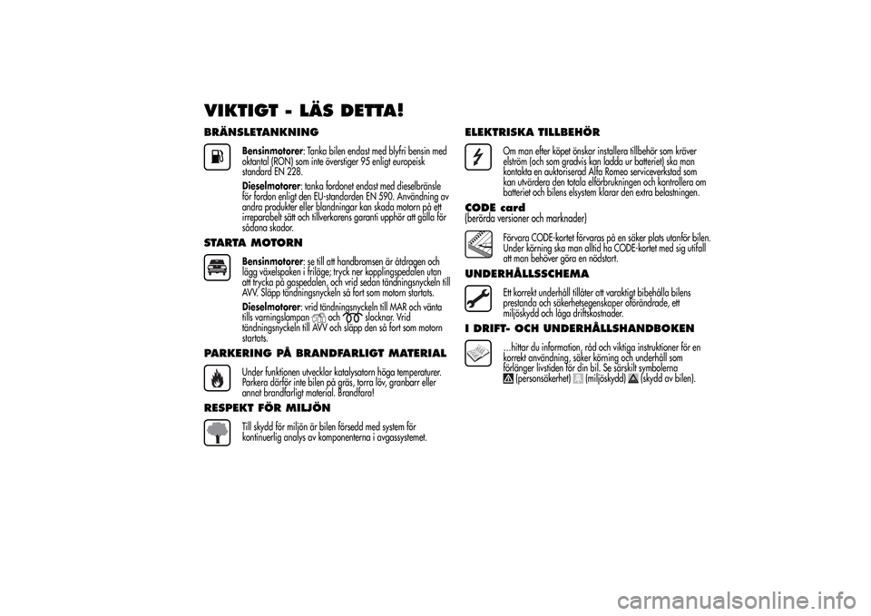 Alfa Romeo MiTo 2014 Ägarmanual (in Swedish) VIKTIGT - LÄS DETTA!BRÄNSLETANKNING
Bensinmotorer: Tanka bilen endast med blyfri bensin med
oktantal (RON) som inte överstiger 95 enligt europeisk
standard EN 228.
Dieselmotorer: tanka fordonet end Alfa Romeo MiTo 2014 Ägarmanual (in Swedish) VIKTIGT - LÄS DETTA!BRÄNSLETANKNING
Bensinmotorer: Tanka bilen endast med blyfri bensin med
oktantal (RON) som inte överstiger 95 enligt europeisk
standard EN 228.
Dieselmotorer: tanka fordonet end