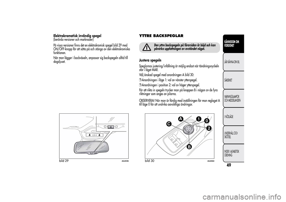 Alfa Romeo MiTo 2014 Ägarmanual (in Swedish) Elektrokromatisk invändig spegel
(berörda versioner och marknader)
På vissa versioner finns det en elektrokromisk spegel bild 29 med
ON/OFF-knapp för att sätta på och stänga av den elektrokromi Alfa Romeo MiTo 2014 Ägarmanual (in Swedish) Elektrokromatisk invändig spegel
(berörda versioner och marknader)
På vissa versioner finns det en elektrokromisk spegel bild 29 med
ON/OFF-knapp för att sätta på och stänga av den elektrokromi