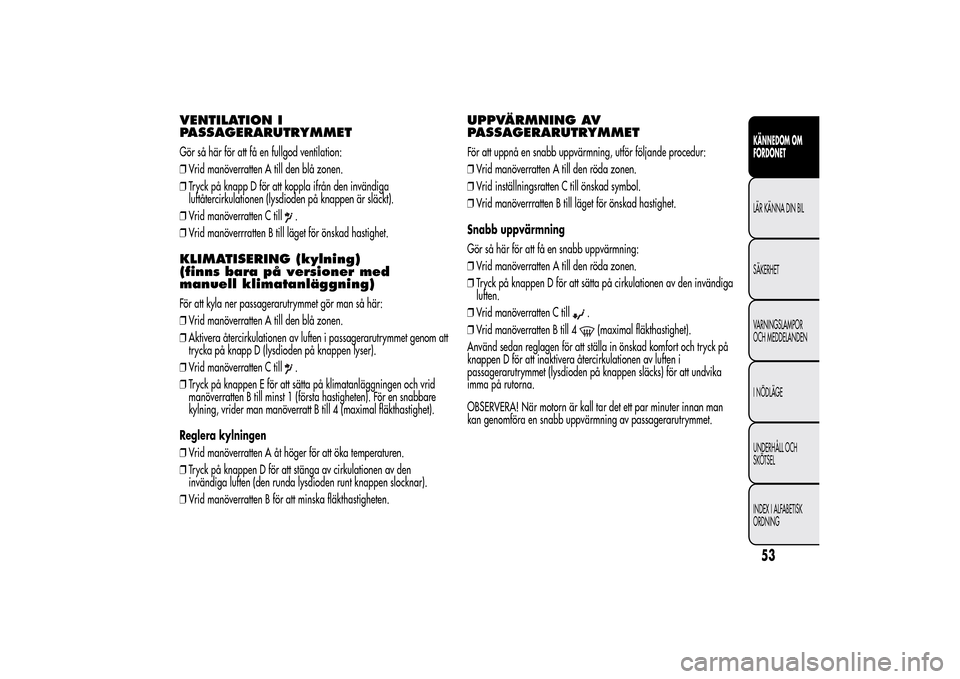 Alfa Romeo MiTo 2014 Ägarmanual (in Swedish) VENTILATION I
PASSAGERARUTRYMMETGör så här för att få en fullgod ventilation:
❒Vrid manöverratten A till den blå zonen.
❒Tryck på knapp D för att koppla ifrån den invändiga
luftåtercir Alfa Romeo MiTo 2014 Ägarmanual (in Swedish) VENTILATION I
PASSAGERARUTRYMMETGör så här för att få en fullgod ventilation:
❒Vrid manöverratten A till den blå zonen.
❒Tryck på knapp D för att koppla ifrån den invändiga
luftåtercir