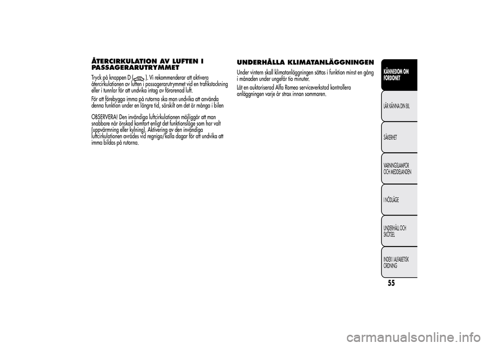 Alfa Romeo MiTo 2014 Ägarmanual (in Swedish) ÅTERCIRKULATION AV LUFTEN I
PASSAGERARUTRYMMETTryck på knappen D (
). Vi rekommenderar att aktivera
återcirkulationen av luften i passagerarutrymmet vid en trafikstockning
eller i tunnlar för att Alfa Romeo MiTo 2014 Ägarmanual (in Swedish) ÅTERCIRKULATION AV LUFTEN I
PASSAGERARUTRYMMETTryck på knappen D (
). Vi rekommenderar att aktivera
återcirkulationen av luften i passagerarutrymmet vid en trafikstockning
eller i tunnlar för att